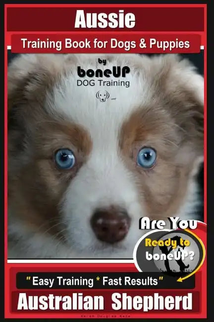 Aussie Training Book for Dogs and Puppies by Bone Up Dog Training: Are You Ready to Bone Up? Easy Training * Fast Results Australian Shepherd - Paperback