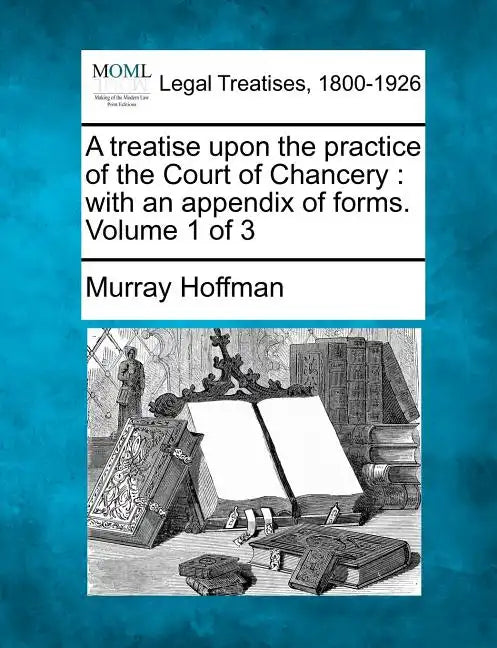 A treatise upon the practice of the Court of Chancery: with an appendix of forms. Volume 1 of 3 - Paperback