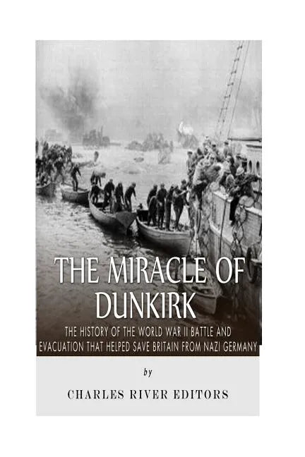 The Miracle of Dunkirk: The History of the World War II Battle and Evacuation that Helped Save Britain from Nazi Germany - Paperback