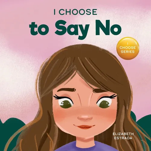 I Choose to Say No: A Rhyming Picture Book About Personal Body Safety, Consent, Safe and Unsafe Touch, Private Parts, and Respectful Relationships - Paperback
