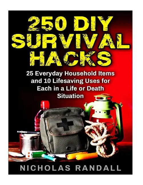 250 DIY Survival Hacks: 250 DIY Survival Hacks: 25 Everyday Household Items and 10 Lifesaving Uses for Each in a Life or Death Situation - Paperback