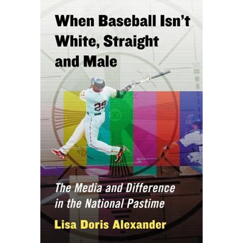 When Baseball Isn't White, Straight and Male: The Media and Difference in the National Pastime - Paperback