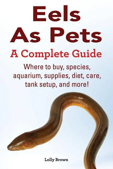 Eels As Pets: Where to buy, species, aquarium, supplies, diet, care, tank setup, and more! A Complete Guide! - Paperback