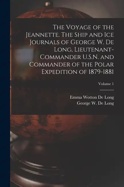 The Voyage of the Jeannette. The Ship and ice Journals of George W. De Long, Lieutenant-commander U.S.N. and Commander of the Polar Expedition of 1879 - Paperback