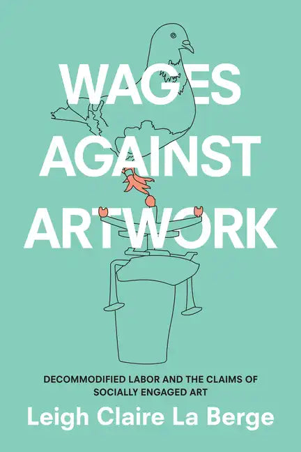 Wages Against Artwork: Decommodified Labor and the Claims of Socially Engaged Art - Paperback