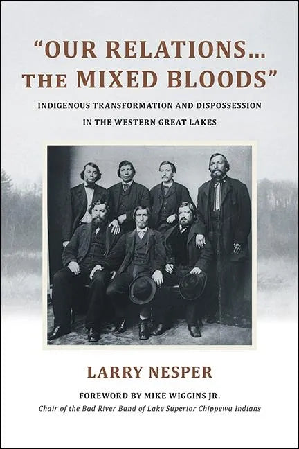 Our Relations...the Mixed Bloods: Indigenous Transformation and Dispossession in the Western Great Lakes - Paperback