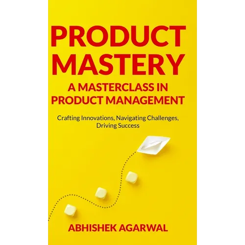 Product Mastery a Masterclass in Product Management: Crafting Innovations, Navigating Challenges, Driving Success - Hardcover