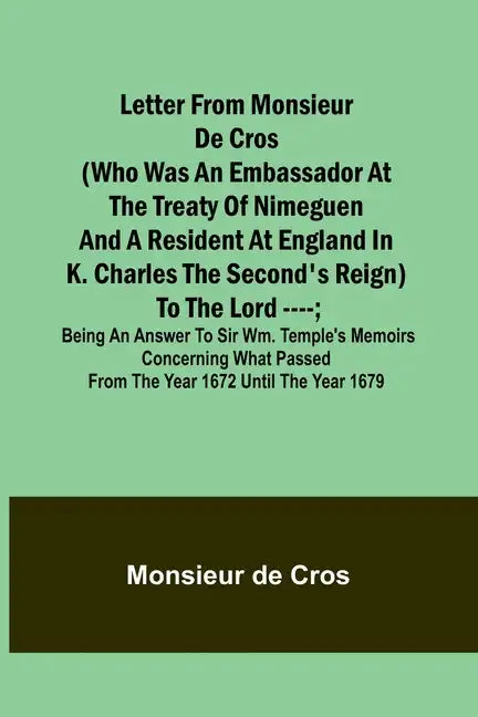 Letter from Monsieur de Cros (who was an embassador at the Treaty of Nimeguen and a resident at England in K. Charles the Second's reign) to the Lord - Paperback