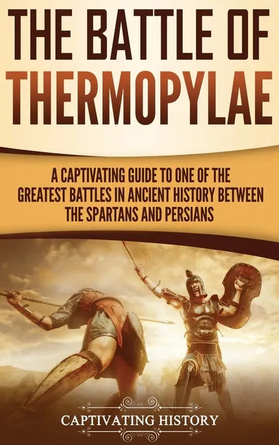 The Battle of Thermopylae: A Captivating Guide to One of the Greatest Battles in Ancient History Between the Spartans and Persians - Hardcover