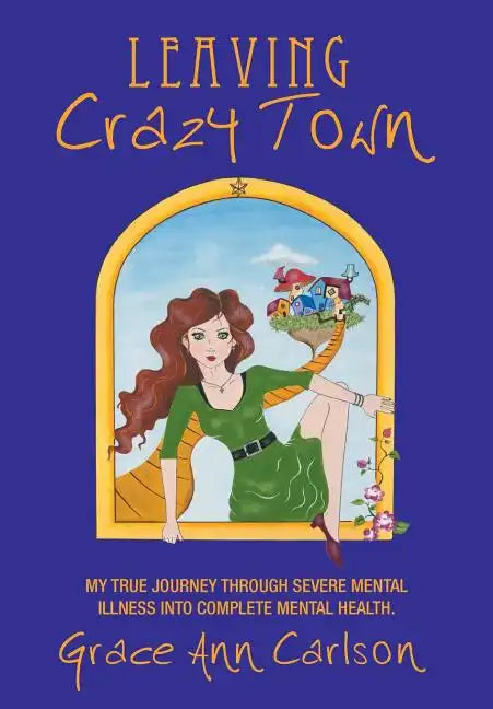 Leaving Crazy Town: My True Journey Through Severe Mental Illness Into Complete Mental Health. - Hardcover