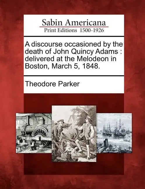 A Discourse Occasioned by the Death of John Quincy Adams: Delivered at the Melodeon in Boston, March 5, 1848. - Paperback