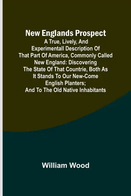 New Englands Prospect; A true, lively, and experimentall description of that part of America, commonly called New England: discovering the state of th - Paperback