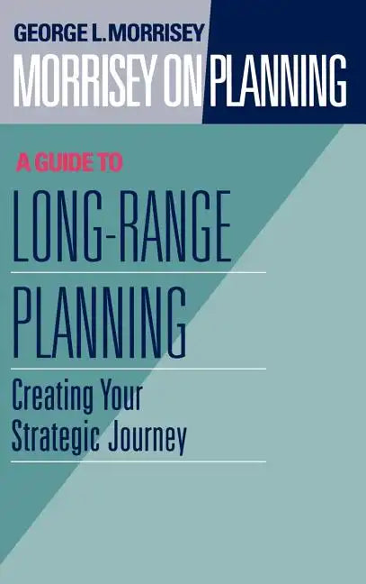 Morrisey on Planning, a Guide to Long-Range Planning: Creating Your Strategic Journey - Hardcover