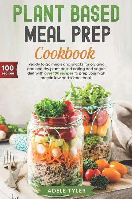 Plant Based Meal Prep Cookbook: Ready To Go Meals And Snacks For Organic And Healthy Plant Based Eating And Vegan Diet With Over 100 Recipes To Prep Y - Paperback