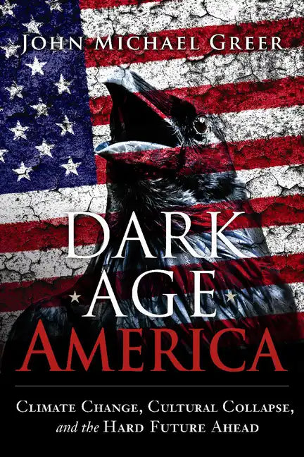 Dark Age America: Climate Change, Cultural Collapse, and the Hard Future Ahead - Paperback