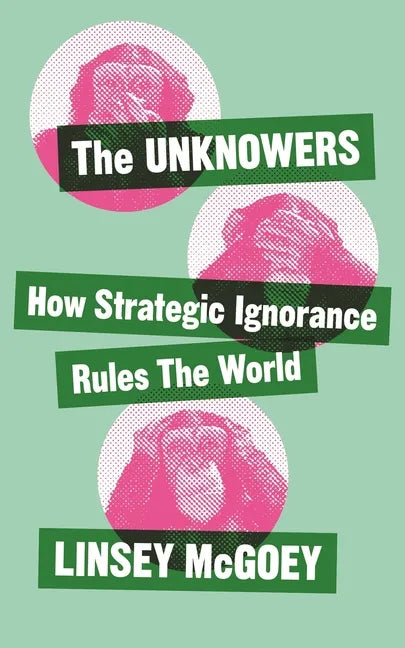 The Unknowers: How Strategic Ignorance Rules the World - Hardcover