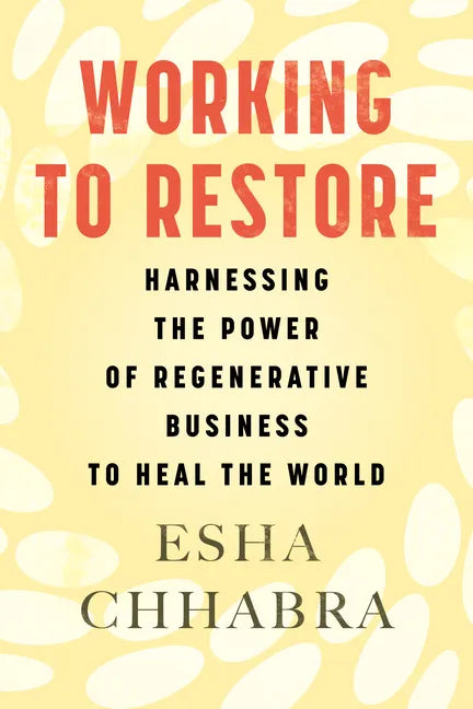 Working to Restore: Harnessing the Power of Regenerative Business to Heal the World - Hardcover
