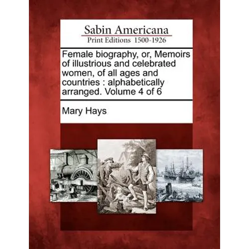 Female biography, or, Memoirs of illustrious and celebrated women, of all ages and countries: alphabetically arranged. Volume 4 of 6 - Paperback