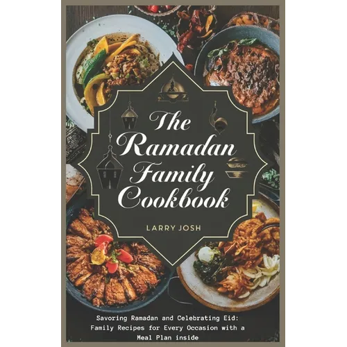 The Ramadan Family Cookbook: Savoring Ramadan and Celebrating Eid: Family Recipes for Every Occasion with a meal plan inside - Paperback