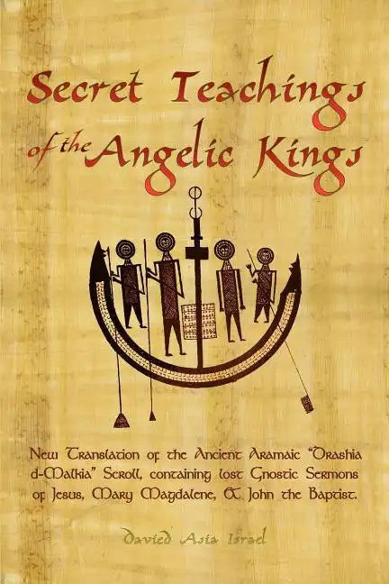Secret Teachings of the Angelic Kings: New Translation of the ancient Aramaic "Drashia d-Malkia" scroll, containing lost Gnostic sermons of Jesus, Mar - Paperback