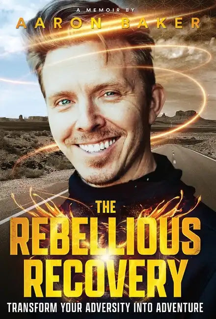 The Rebellious Recovery: Transform Your Adversity Into Adventure - Hardcover