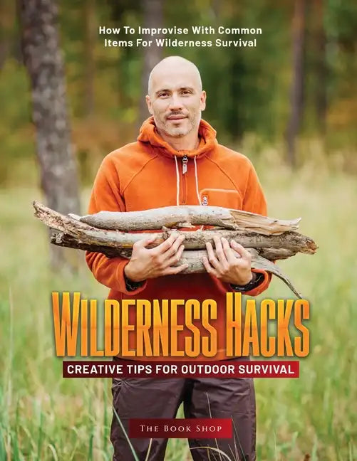 Wilderness Hacks: How to Improvise with Common Items for Wilderness Survival - Paperback