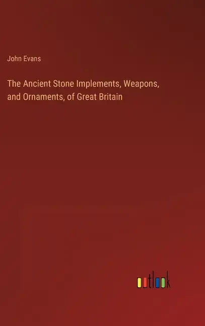 The Ancient Stone Implements, Weapons, and Ornaments, of Great Britain - Hardcover