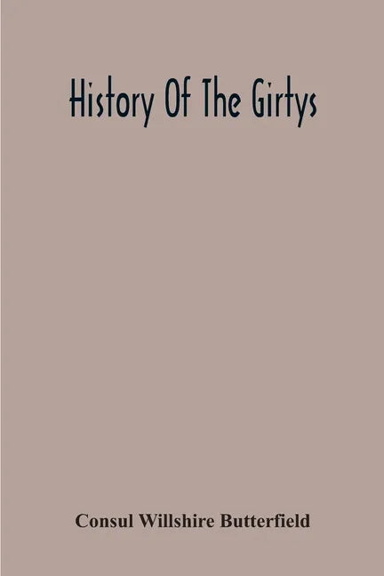 History Of The Girtys: A Concise Account Of The Girty Brothers, Thomas, Simon, James And George, And Of Their Half-Brother John Turner: Also - Paperback