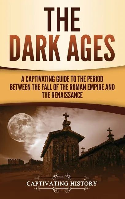 The Dark Ages: A Captivating Guide to the Period Between the Fall of the Roman Empire and the Renaissance - Hardcover