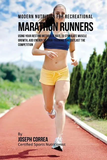 Modern Nutrition for Recreational Marathon Runners: Using Your Resting Metabolic Rate to Stimulate Muscle Growth, Add Energy to Your Training, and Out - Paperback