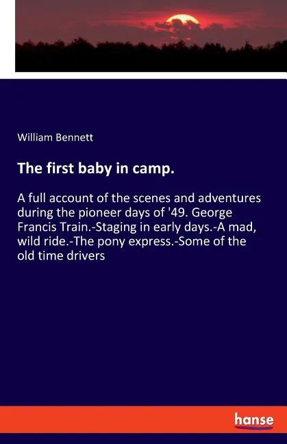 The first baby in camp.: A full account of the scenes and adventures during the pioneer days of '49. George Francis Train.-Staging in early days.-A ma - Paperback