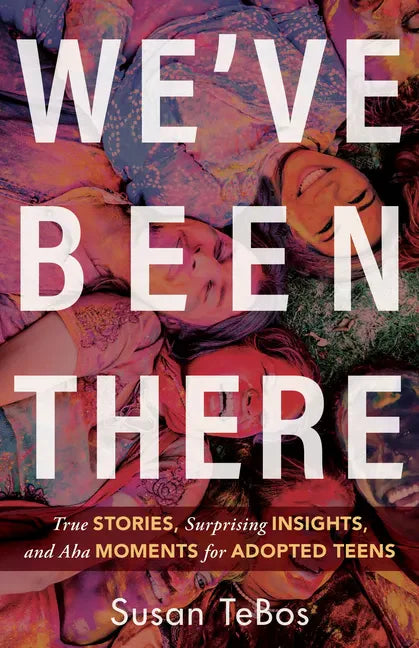 We've Been There: True Stories, Surprising Insights, and AHA Moments for Adopted Teens - Paperback