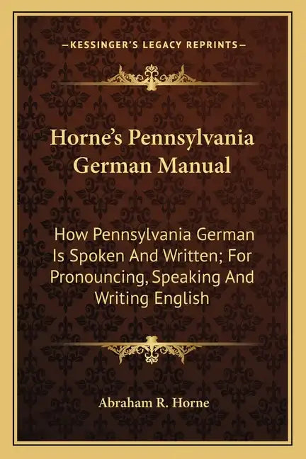 Horne's Pennsylvania German Manual: How Pennsylvania German Is Spoken and Written; For Pronouncing, Speaking and Writing English - Paperback