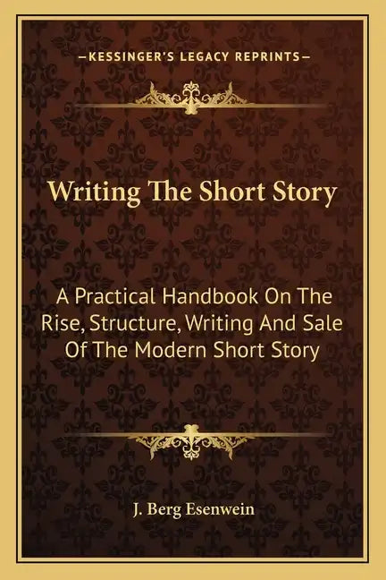 Writing the Short Story: A Practical Handbook on the Rise, Structure, Writing and Sale of the Modern Short Story - Paperback