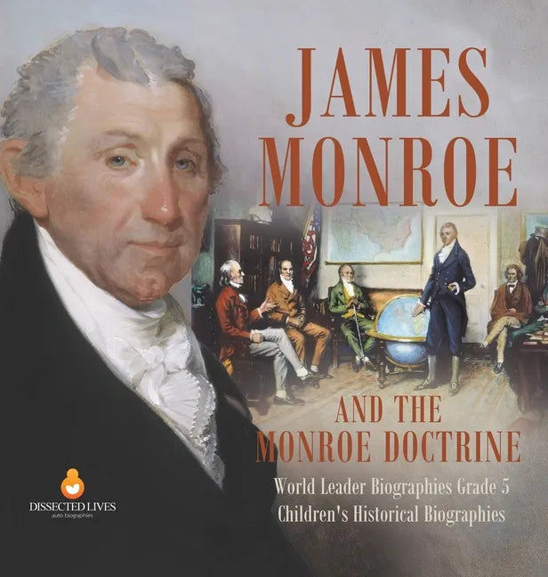 James Monroe and the Monroe Doctrine World Leader Biographies Grade 5 Children's Historical Biographies - Hardcover