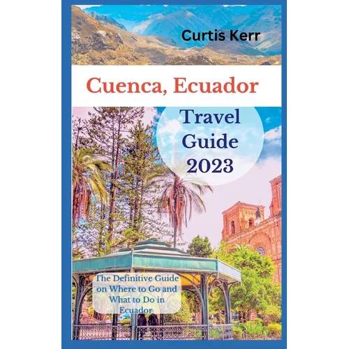 Cuenca, Ecuador Travel Guide: A Definitive Guide on Where to Go and Things to Do Ecuador - Paperback