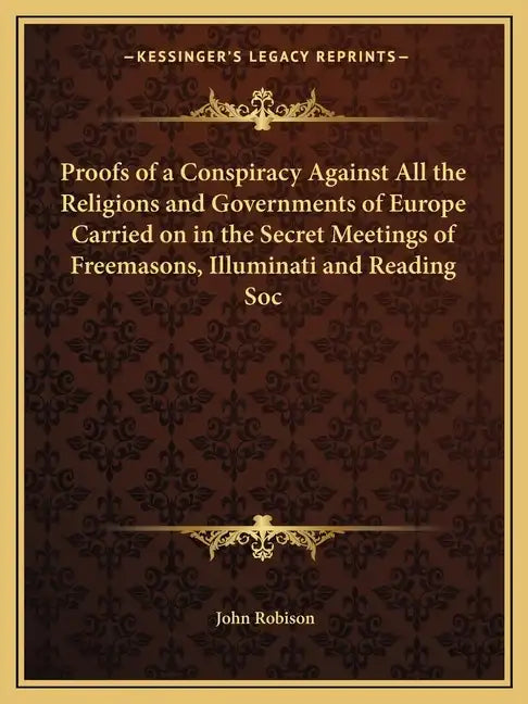 Proofs of a Conspiracy Against All the Religions and Governments of Europe Carried on in the Secret Meetings of Freemasons, Illuminati and Reading Soc - Paperback