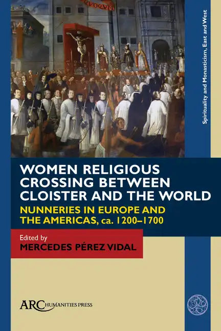 Women Religious Crossing Between Cloister and the World: Nunneries in Europe and the Americas, Ca. 1200-1700 - Paperback