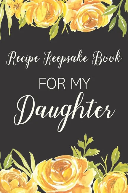 Recipe Keepsake Book For My Daughter: Treasured Family Recipes to Pass Down to the Next Generation - Paperback