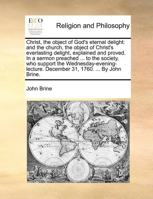 Christ, the Object of God's Eternal Delight: And the Church, the Object of Christ's Everlasting Delight, Explained and Proved. in a Sermon Preached .. - Paperback