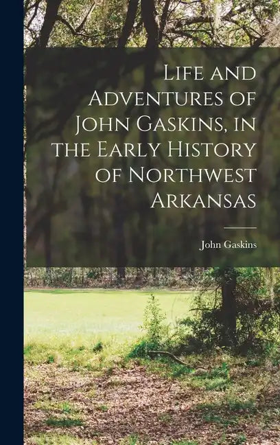 Life and Adventures of John Gaskins, in the Early History of Northwest Arkansas - Hardcover
