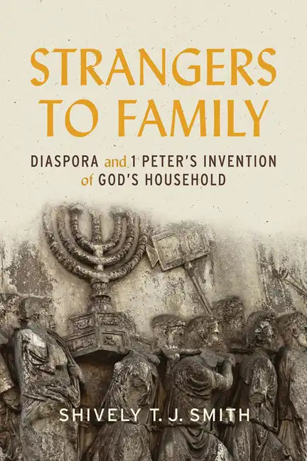 Strangers to Family: Diaspora and 1 Peter's Invention of God's Household - Hardcover