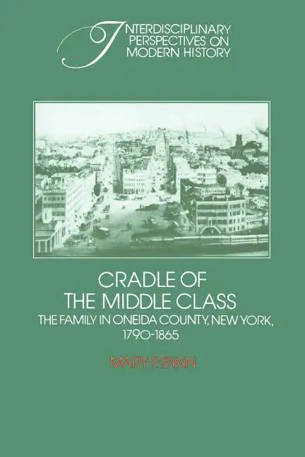 Cradle of the Middle Class: The Family in Oneida County, New York, 1790 1865 - Paperback