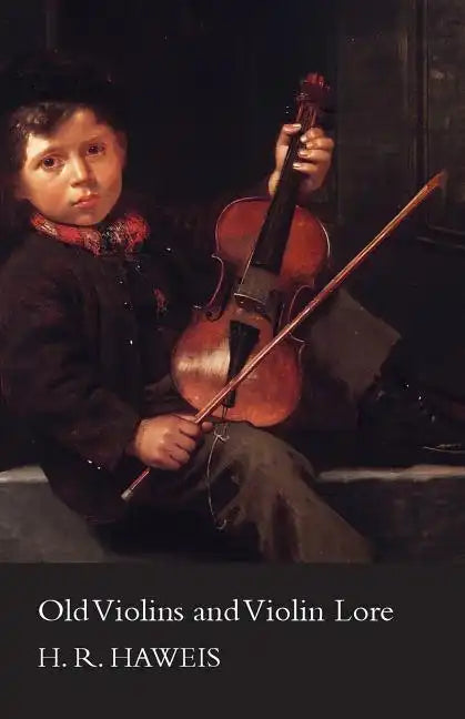Old Violins and Violin Lore - Famous Makers of Cremona and Brescia, and of England, France and Germany (with Biographical Dictionary); Famous Players; - Paperback