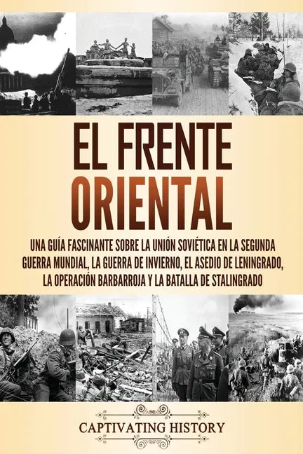 El Frente Oriental: Una guía fascinante sobre la Unión Soviética en la Segunda Guerra Mundial, la guerra de invierno, el asedio de Leningr - Paperback