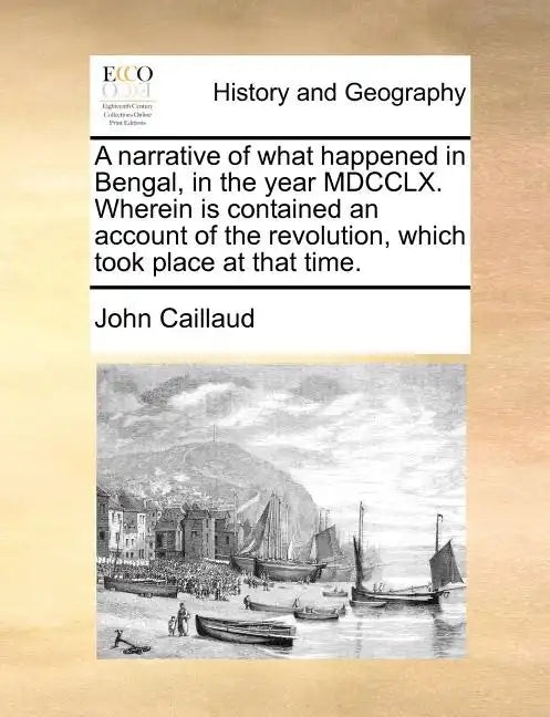 A Narrative of What Happened in Bengal, in the Year MDCCLX. Wherein Is Contained an Account of the Revolution, Which Took Place at That Time. - Paperback