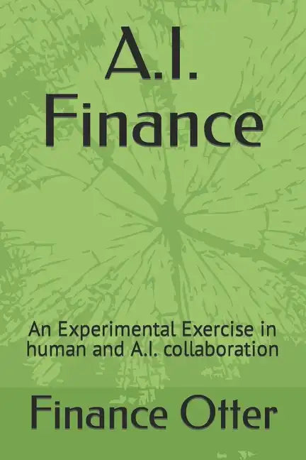 A.I. Finance: An Experimental Exercise in human and A.I. collaboration - Paperback