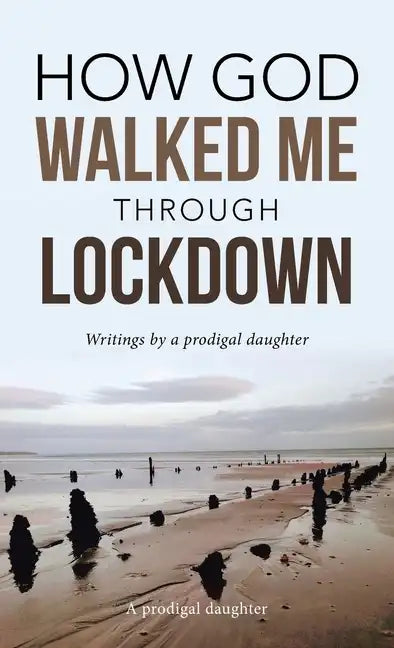 How God Walked Me Through Lockdown: Writings by a Prodigal Daughter - Hardcover
