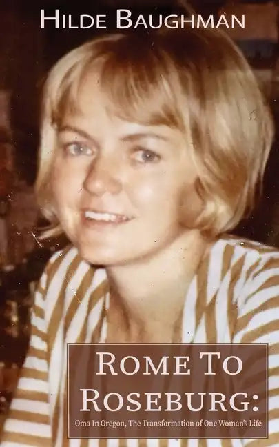 Rome To Roseburg: Oma In Oregon, The Transformation of One Woman's Life - Paperback