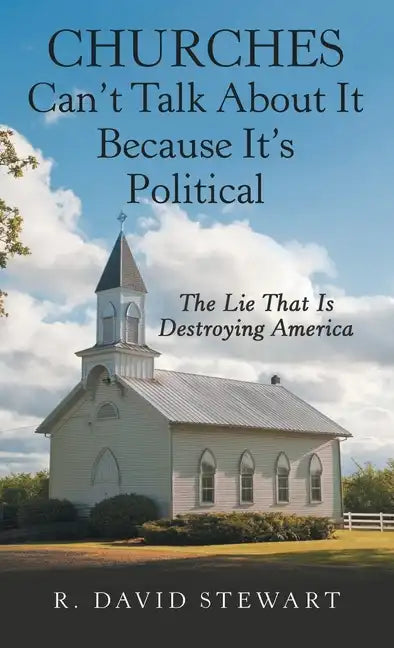 Churches Can't Talk About It Because It's Political: The Lie That Is Destroying America - Hardcover